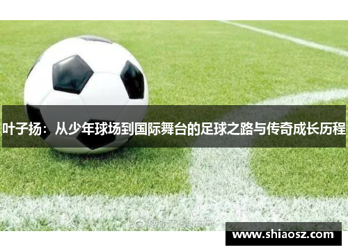 叶子扬：从少年球场到国际舞台的足球之路与传奇成长历程