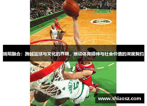 姚明融合：跨越篮球与文化的界限，推动体育精神与社会价值的深度契约