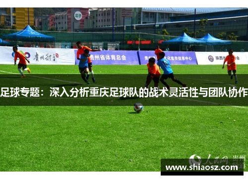 足球专题：深入分析重庆足球队的战术灵活性与团队协作