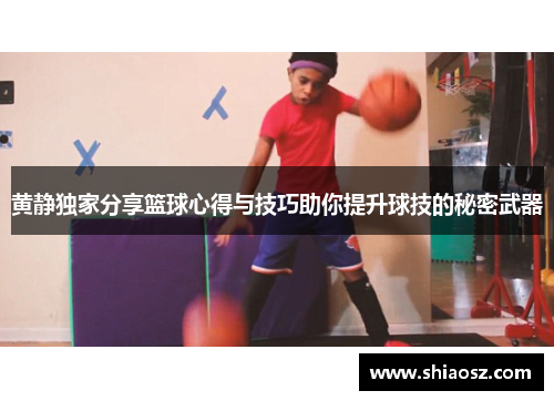 黄静独家分享篮球心得与技巧助你提升球技的秘密武器