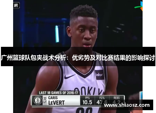 广州篮球队包夹战术分析：优劣势及对比赛结果的影响探讨
