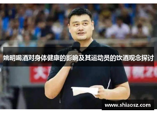 姚明喝酒对身体健康的影响及其运动员的饮酒观念探讨