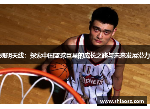 姚明天线：探索中国篮球巨星的成长之路与未来发展潜力