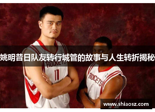 姚明昔日队友转行城管的故事与人生转折揭秘