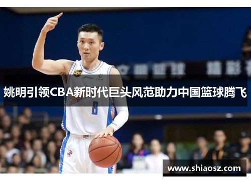 姚明引领CBA新时代巨头风范助力中国篮球腾飞