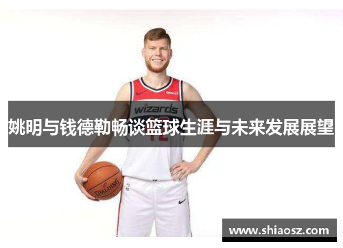 姚明与钱德勒畅谈篮球生涯与未来发展展望