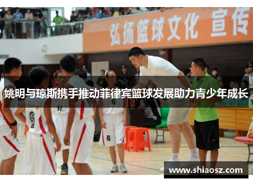 姚明与琼斯携手推动菲律宾篮球发展助力青少年成长