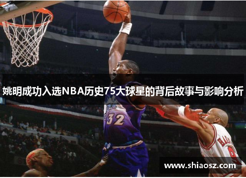 姚明成功入选NBA历史75大球星的背后故事与影响分析