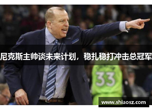 尼克斯主帅谈未来计划，稳扎稳打冲击总冠军