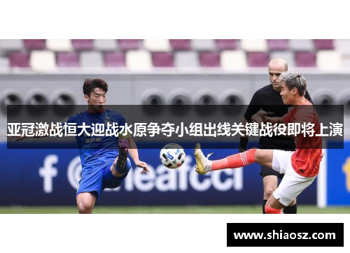 亚冠激战恒大迎战水原争夺小组出线关键战役即将上演
