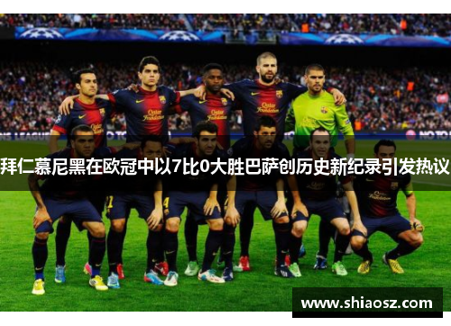 拜仁慕尼黑在欧冠中以7比0大胜巴萨创历史新纪录引发热议