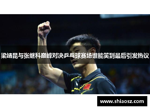 梁靖昆与张继科巅峰对决乒乓球赛场谁能笑到最后引发热议